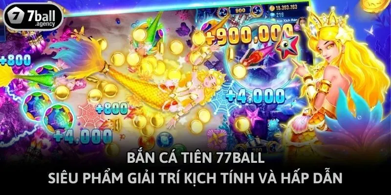 Bắn Cá Tiên 77ball - Siêu Phẩm Giải Trí Kịch Tính Và Hấp Dẫn