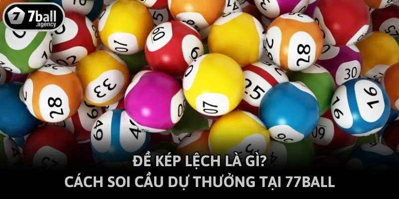 Đề Kép Lệch Là Gì? Cách Soi Cầu Dự Thưởng Tại 77ball
