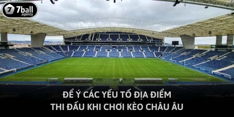 Để ý các yếu tố địa điểm thi đấu khi chơi kèo châu Âu