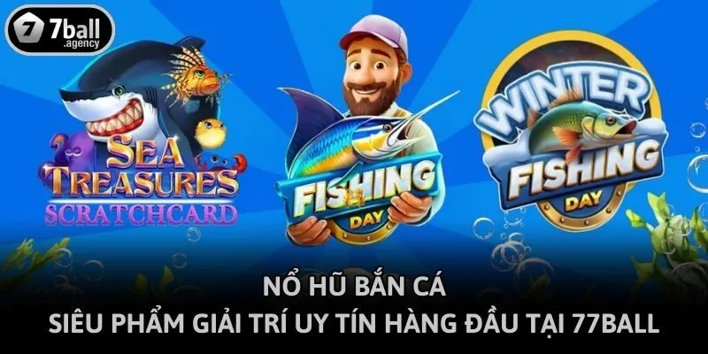 Nổ Hũ Bắn Cá - Siêu Phẩm Giải Trí Uy Tín Hàng Đầu Tại 77ball