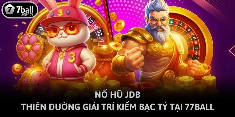 Nổ Hũ JDB - Thiên Đường Giải Trí Kiếm Bạc Tỷ Tại 77ball