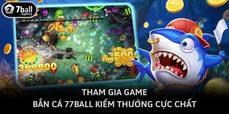 Tham gia game bắn cá 77ball kiếm thưởng cực chất