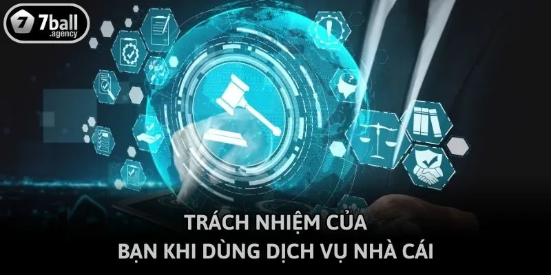Trách nhiệm của bạn khi dùng dịch vụ nhà cái