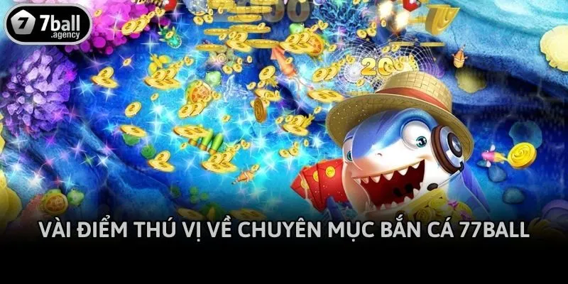 Vài điểm thú vị về chuyên mục bắn cá 77ball